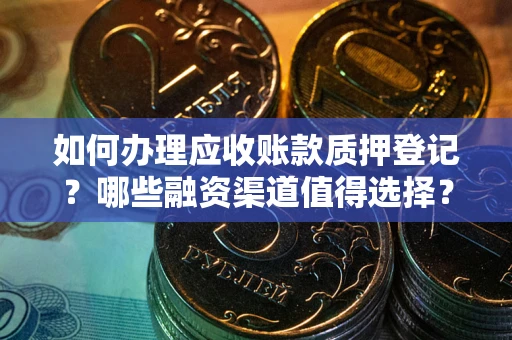 北京如何办理应收账款质押登记？哪些融资渠道值得选择？