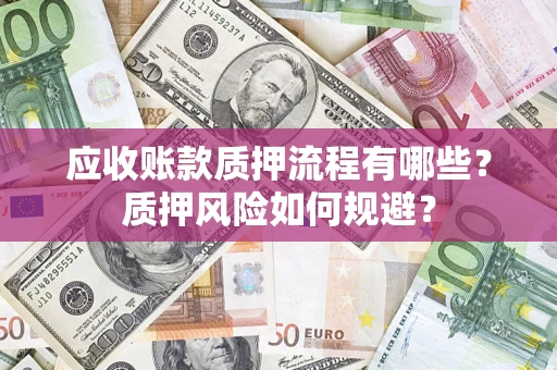 北京应收账款质押流程有哪些？质押风险如何规避？