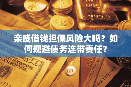 北京亲戚借钱担保风险大吗？如何规避债务连带责任？