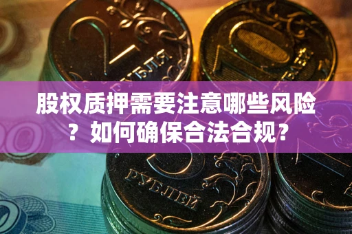 北京股权质押需要注意哪些风险？如何确保合法合规？