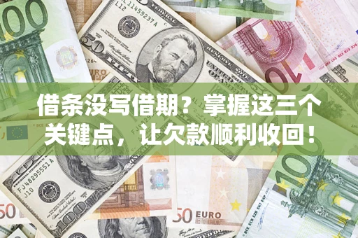 北京借条没写借期？掌握这三个关键点，让欠款顺利收回！