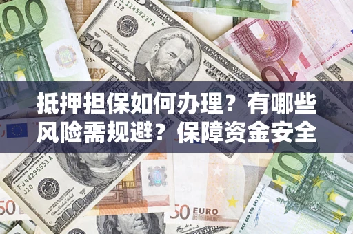 北京抵押担保如何办理？有哪些风险需规避？保障资金安全