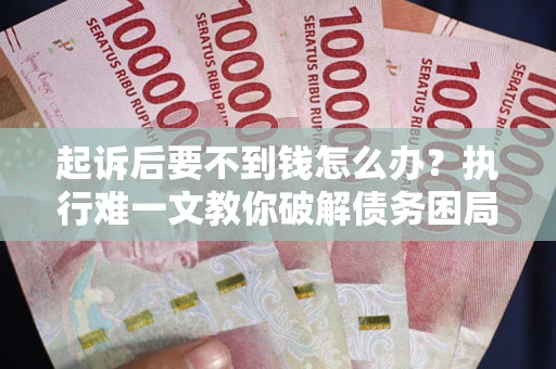 北京起诉后要不到钱怎么办？执行难一文教你破解债务困局