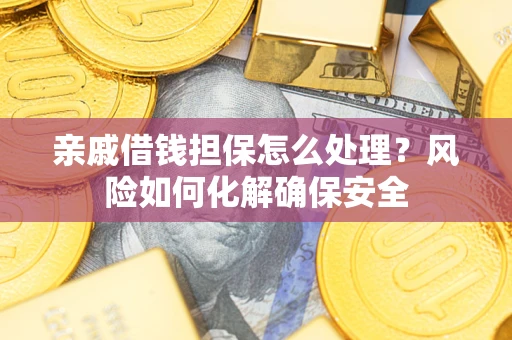 北京亲戚借钱担保怎么处理？风险如何化解确保安全