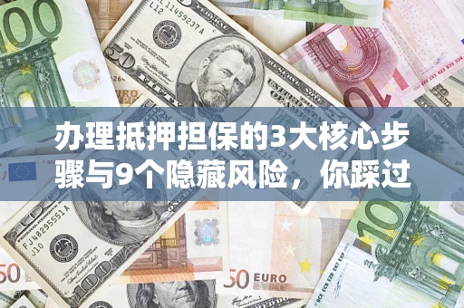 北京办理抵押担保的3大核心步骤与9个隐藏风险，你踩过哪个坑？