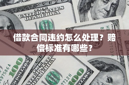 北京借款合同违约怎么处理？赔偿标准有哪些？