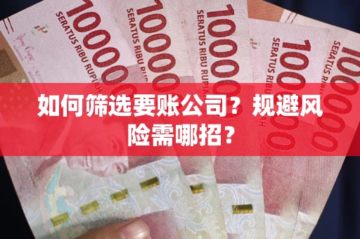 北京如何筛选要账公司？规避风险需哪招？