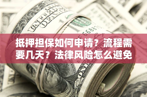 北京抵押担保如何申请？流程需要几天？法律风险怎么避免？避坑指南