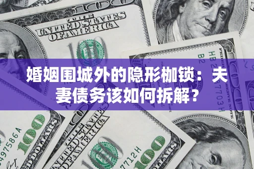 北京婚姻围城外的隐形枷锁：夫妻债务该如何拆解？