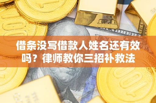 北京借条没写借款人姓名还有效吗？律师教你三招补救法