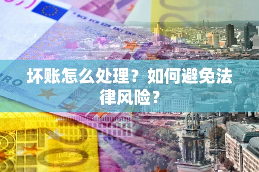 北京坏账怎么处理？如何避免法律风险？
