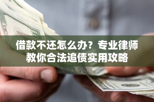 北京借款不还怎么办？专业律师教你合法追债实用攻略