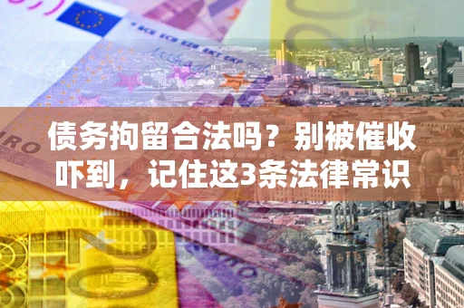北京债务拘留合法吗？别被催收吓到，记住这3条法律常识
