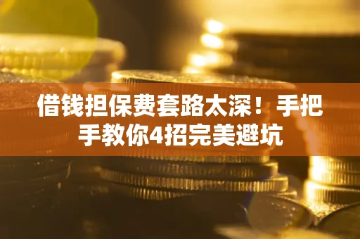 北京借钱担保费套路太深！手把手教你4招完美避坑