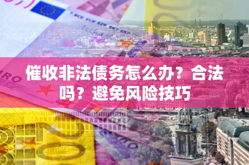 北京催收非法债务怎么办？合法吗？避免风险技巧