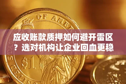 北京应收账款质押如何避开雷区？选对机构让企业回血更稳