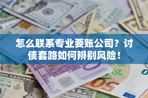 北京怎么联系专业要账公司？讨债套路如何辨别风险！