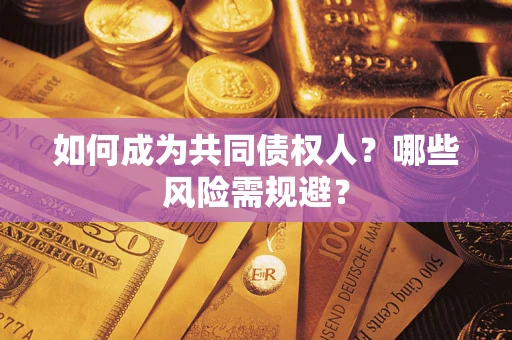 北京如何成为共同债权人？哪些风险需规避？