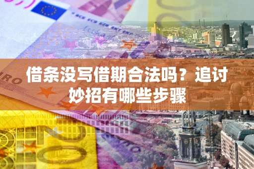 北京借条没写借期合法吗？追讨妙招有哪些步骤