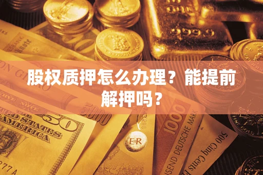 北京股权质押怎么办理？能提前解押吗？