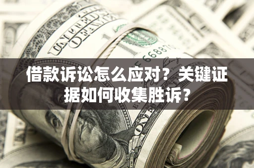 北京借款诉讼怎么应对？关键证据如何收集胜诉？
