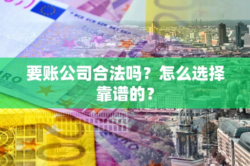北京要账公司合法吗？怎么选择靠谱的？