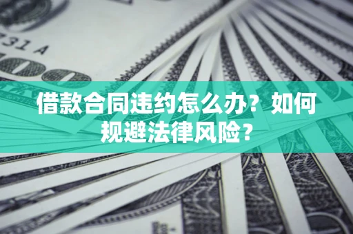 北京借款合同违约怎么办？如何规避法律风险？