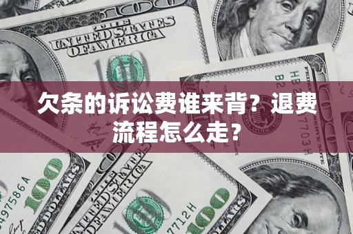 北京欠条的诉讼费谁来背？退费流程怎么走？
