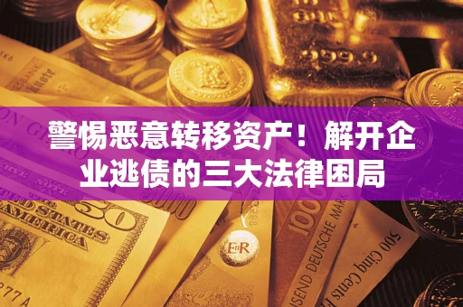 北京警惕恶意转移资产！解开企业逃债的三大法律困局