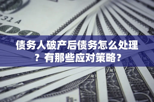北京债务人破产后债务怎么处理？有那些应对策略？