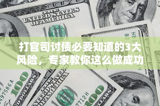 北京打官司讨债必要知道的3大风险，专家教你这么做成功率飙升