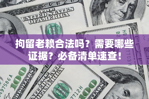 北京拘留老赖合法吗？需要哪些证据？必备清单速查！