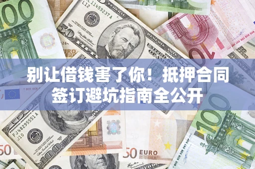 北京别让借钱害了你！抵押合同签订避坑指南全公开