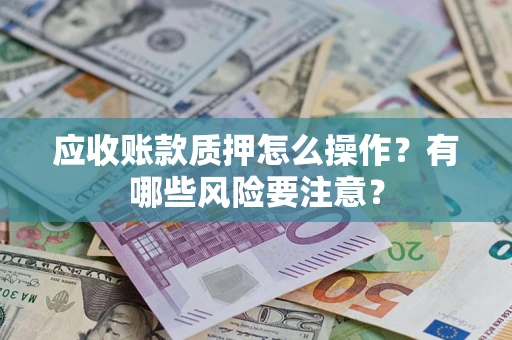 北京应收账款质押怎么操作？有哪些风险要注意？