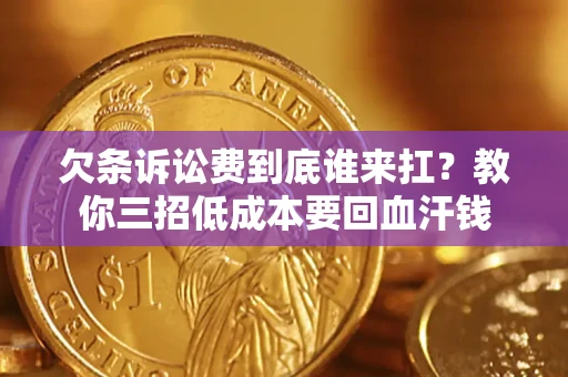北京欠条诉讼费到底谁来扛？教你三招低成本要回血汗钱