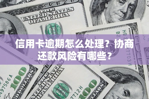 北京信用卡逾期怎么处理？协商还款风险有哪些？